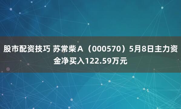 股市配资技巧 苏常柴Ａ（000570）5月8日主力资金净买入122.59万元