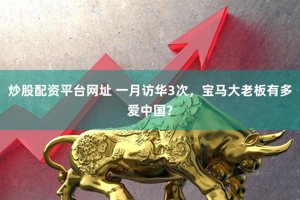 炒股配资平台网址 一月访华3次，宝马大老板有多爱中国？