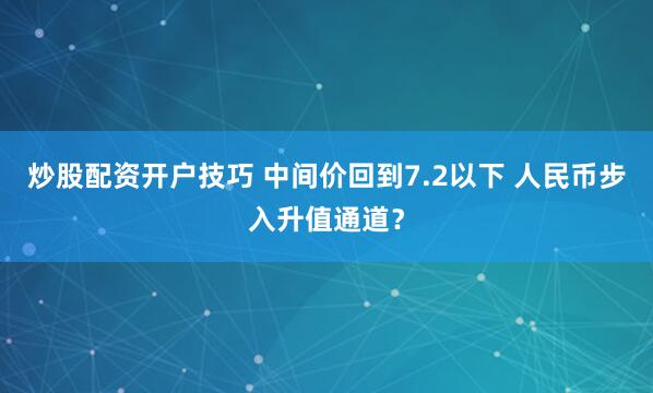 炒股配资开户技巧 中间价回到7.2以下 人民币步入升值通道？