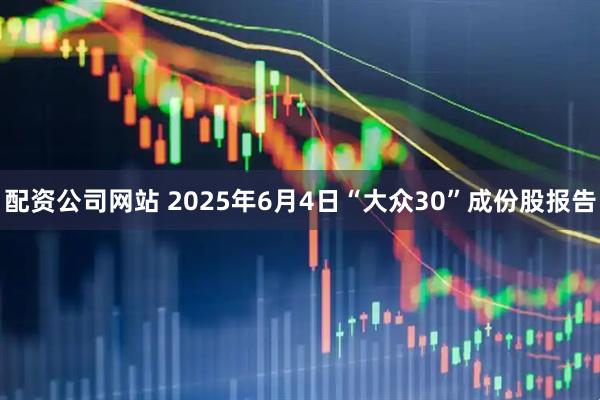 配资公司网站 2025年6月4日“大众30”成份股报告