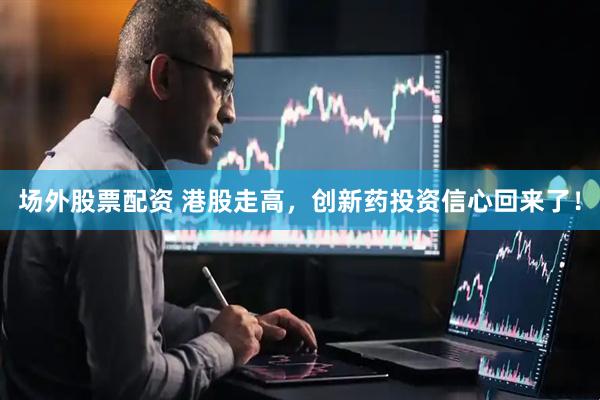 场外股票配资 港股走高，创新药投资信心回来了！