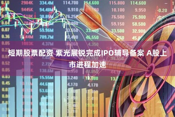 短期股票配资 紫光展锐完成IPO辅导备案 A股上市进程加速