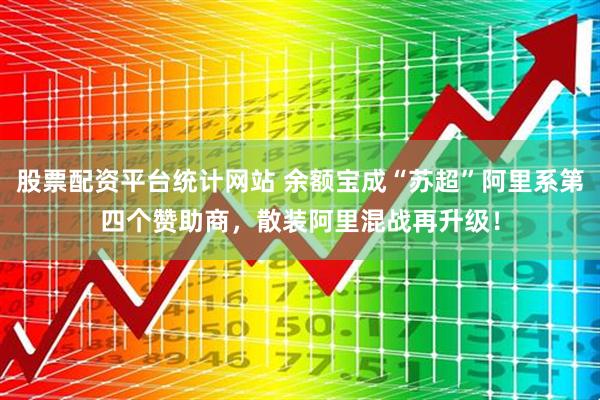 股票配资平台统计网站 余额宝成“苏超”阿里系第四个赞助商，散装阿里混战再升级！