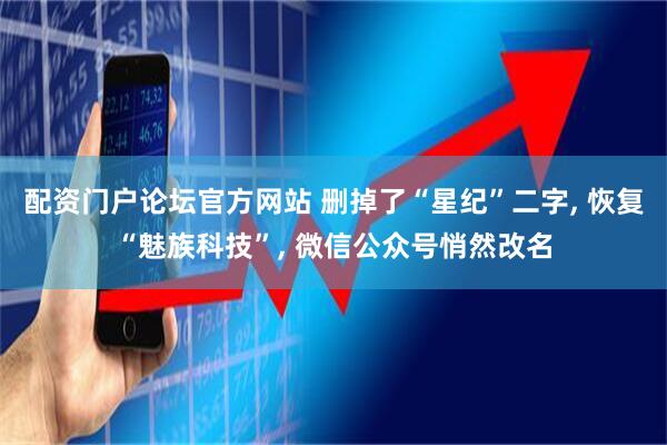 配资门户论坛官方网站 删掉了“星纪”二字, 恢复“魅族科技”, 微信公众号悄然改名
